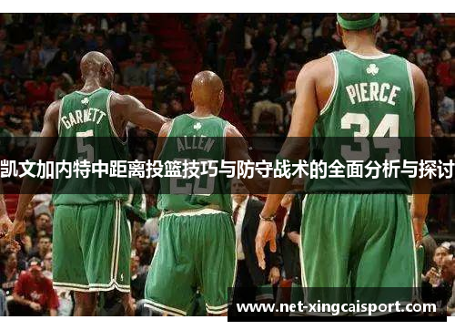 凯文加内特中距离投篮技巧与防守战术的全面分析与探讨