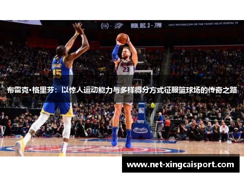 布雷克·格里芬：以惊人运动能力与多样得分方式征服篮球场的传奇之路