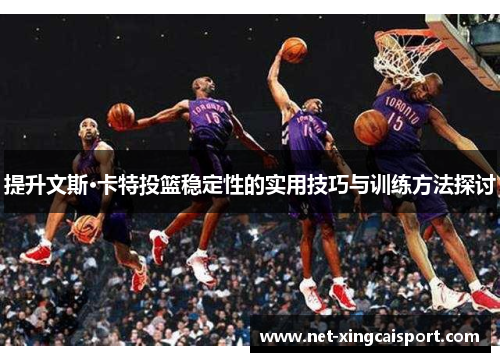提升文斯·卡特投篮稳定性的实用技巧与训练方法探讨