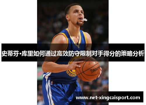 史蒂芬·库里如何通过高效防守限制对手得分的策略分析