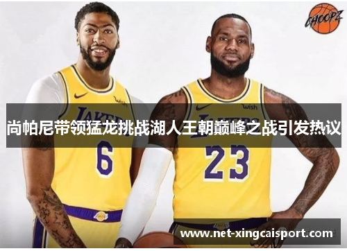 尚帕尼带领猛龙挑战湖人王朝巅峰之战引发热议