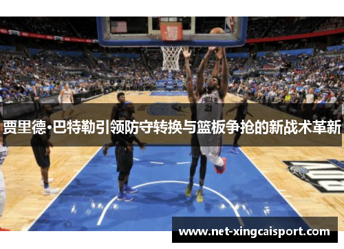 贾里德·巴特勒引领防守转换与篮板争抢的新战术革新