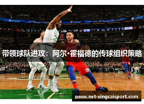 带领球队进攻：阿尔·霍福德的传球组织策略