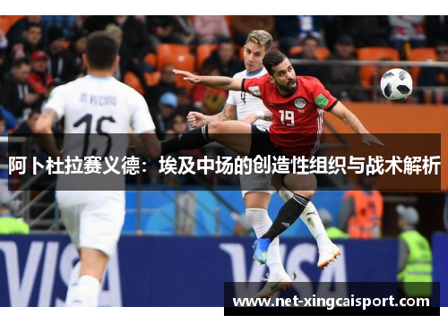 阿卜杜拉赛义德：埃及中场的创造性组织与战术解析