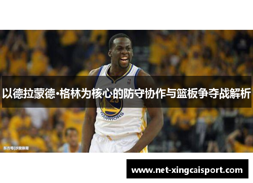 以德拉蒙德·格林为核心的防守协作与篮板争夺战解析