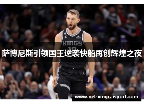 萨博尼斯引领国王逆袭快船再创辉煌之夜
