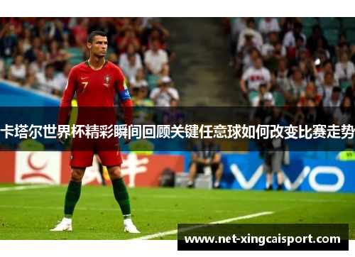卡塔尔世界杯精彩瞬间回顾关键任意球如何改变比赛走势