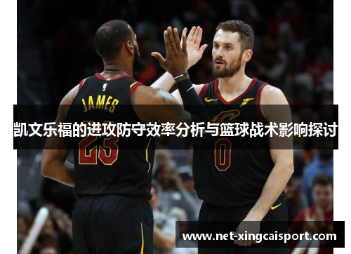 凯文乐福的进攻防守效率分析与篮球战术影响探讨