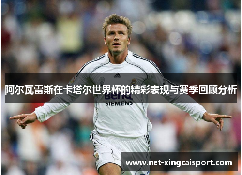 阿尔瓦雷斯在卡塔尔世界杯的精彩表现与赛季回顾分析