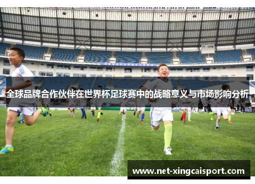 全球品牌合作伙伴在世界杯足球赛中的战略意义与市场影响分析