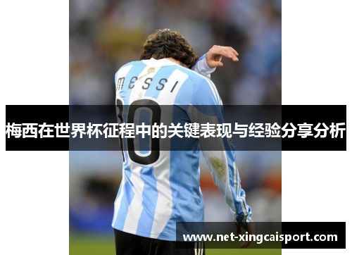 梅西在世界杯征程中的关键表现与经验分享分析