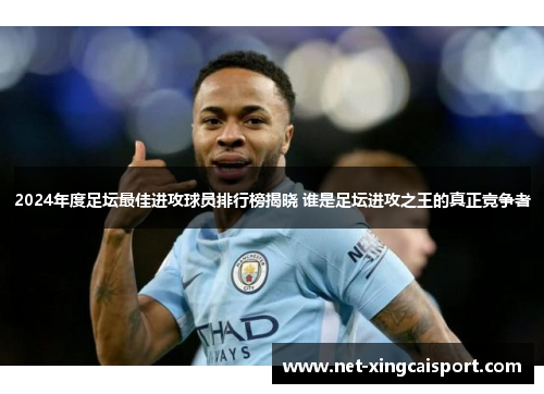 2024年度足坛最佳进攻球员排行榜揭晓 谁是足坛进攻之王的真正竞争者