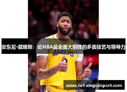 安东尼·戴维斯：论NBA最全面大前锋的多面技艺与领导力