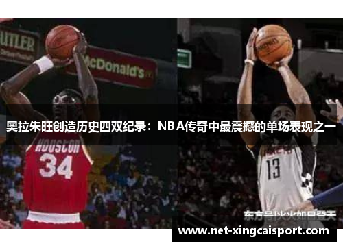 奥拉朱旺创造历史四双纪录：NBA传奇中最震撼的单场表现之一