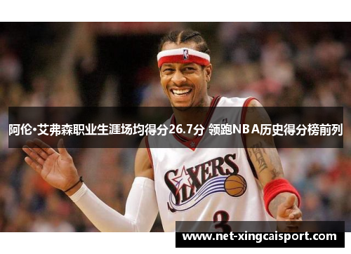 阿伦·艾弗森职业生涯场均得分26.7分 领跑NBA历史得分榜前列