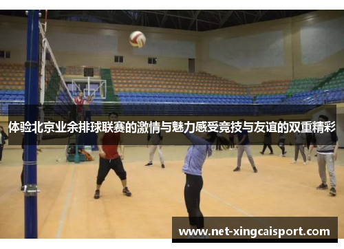 体验北京业余排球联赛的激情与魅力感受竞技与友谊的双重精彩