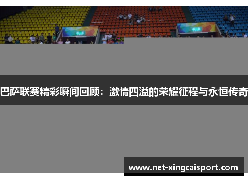 巴萨联赛精彩瞬间回顾：激情四溢的荣耀征程与永恒传奇