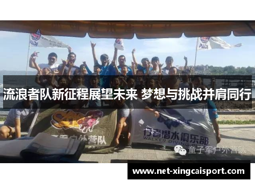 流浪者队新征程展望未来 梦想与挑战并肩同行