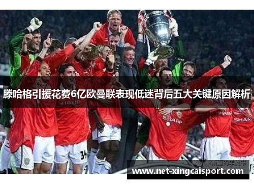 滕哈格引援花费6亿欧曼联表现低迷背后五大关键原因解析