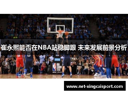 崔永熙能否在NBA站稳脚跟 未来发展前景分析