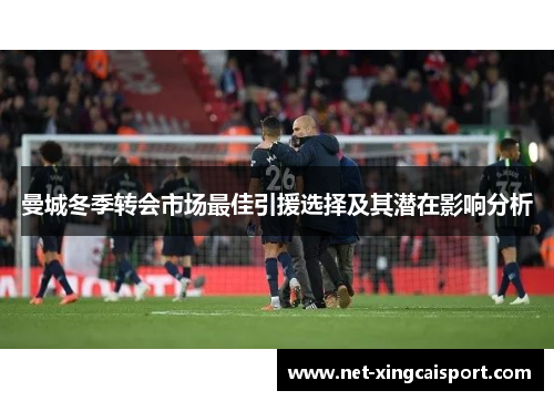 曼城冬季转会市场最佳引援选择及其潜在影响分析