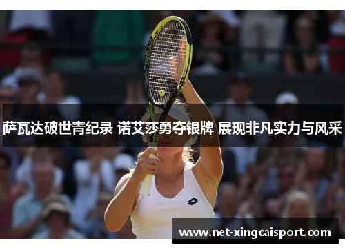 萨瓦达破世青纪录 诺艾莎勇夺银牌 展现非凡实力与风采