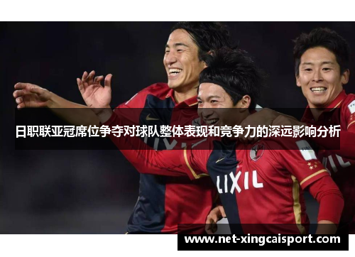 日职联亚冠席位争夺对球队整体表现和竞争力的深远影响分析
