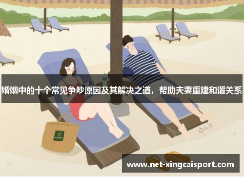 婚姻中的十个常见争吵原因及其解决之道，帮助夫妻重建和谐关系
