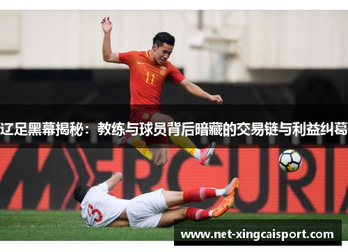 辽足黑幕揭秘：教练与球员背后暗藏的交易链与利益纠葛