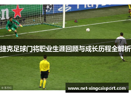 捷克足球门将职业生涯回顾与成长历程全解析