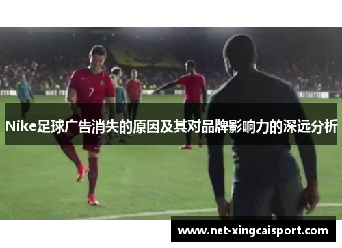 Nike足球广告消失的原因及其对品牌影响力的深远分析
