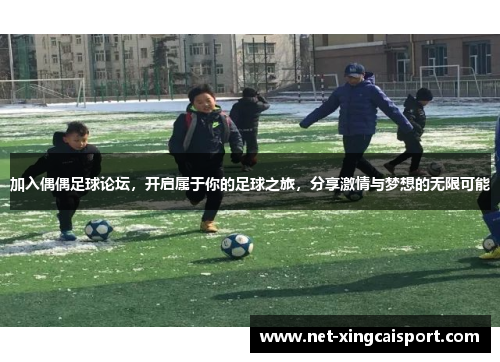 加入偶偶足球论坛，开启属于你的足球之旅，分享激情与梦想的无限可能
