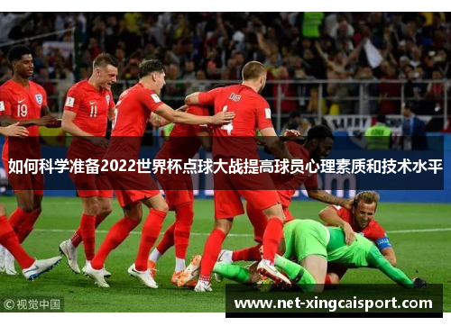 如何科学准备2022世界杯点球大战提高球员心理素质和技术水平