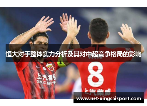 恒大对手整体实力分析及其对中超竞争格局的影响